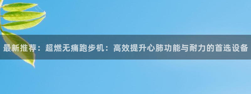 678体育官方正版app集团官网首页：最新推荐：超燃无痛跑步