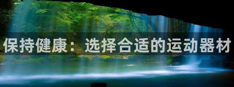 678体育官网下载平台注册：保持健康：选择合适的运动器材