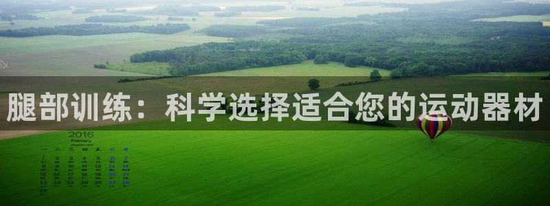 678体育官网下载招商电话号码：腿部训练：科学选择适合您的运