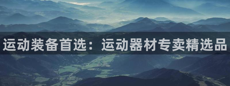 678体育官方正版app新能源：运动装备首选：运动器材专卖精