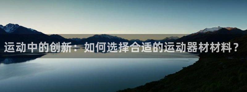 678体育官方正版app五金厂：运动中的创新：如何选择合适的