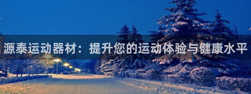 678体育官方正版app官网：源泰运动器材：提升您的运动体验