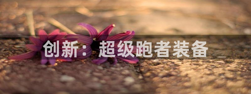 678体育官方正版app官网：创新：超级跑者装备