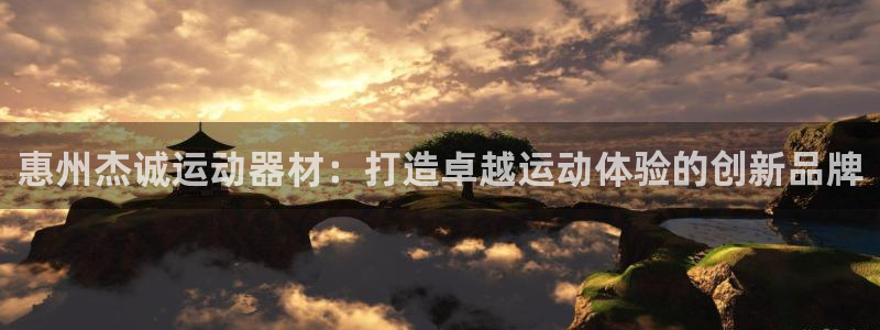 678体育官方正版app新能源：惠州杰诚运动器材：打造卓越运